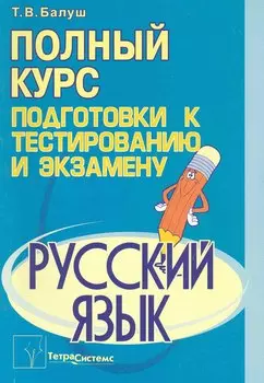 Русский язык: полный курс подготовки к тестированию и экзамену / (мягк). Балуш Т. (Матица)