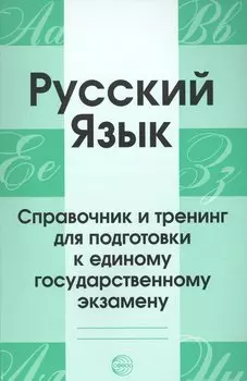 Русский язык. Справочник и тренинг для подготовки к единому государственному экзамену