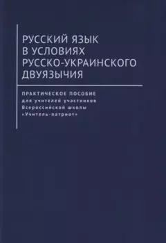 Русский язык в условиях русско-украинского двуязычия. Практическое пособие для учителей участников Всероссийской школы «Учитель-патриот»