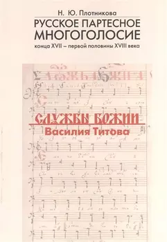 Русское партесное многоголосие конца XVII - первой половины XVIII века. Службы Божии Василия Титова. Исследование и публикация