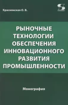 Рыночные технологии обеспечения инновационного развития промышленности. Монография