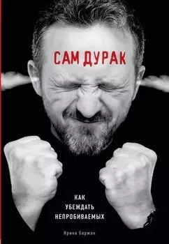 Сам дурак. Как убеждать непробиваемых