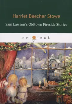Sam Lawson's Oldtown Fireside Stories = Олдтаунские рассказы у камелька, поведанные Сэмом Лоусоном: на англ.яз