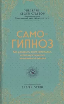 Самогипноз. Как раскрыть свой потенциал, используя скрытые возможности разума.