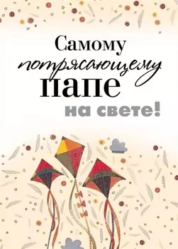 Самому потрясающему папе на свете!