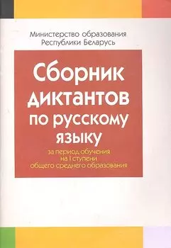Сборник диктантов по русскому языку за период обучения на 1 ступени общего среднего образования. Пособие для учителей общеобразовательных учреждений с белорусским и русским языками обучения.