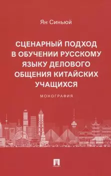 Сценарный подход в обучении русскому языку делового общения китайских учащихся. Монография