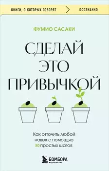 Сделай это привычкой. Как отточить любой навык с помощью 50 простых шагов