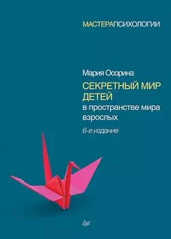 Секретный мир детей в пространстве мира взрослых. 6-е изд.