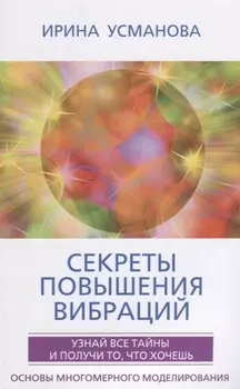 Секреты повышения вибраций. Основы многомерного моделирования. Узнай все тайны и получи то, что хочешь