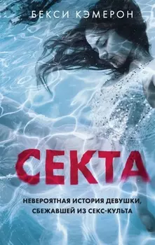Секта. Невероятная история девушки, сбежавшей из секс-культа