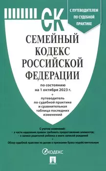 Семейный кодекс РФ по состоянию на 1.10.23 с таблицей изменений и с путеводителем по судебной практике