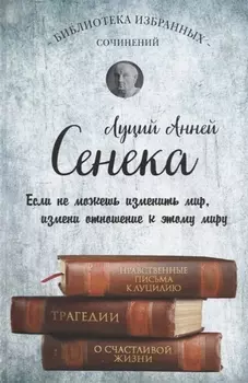 Сенека. Нравственные письма к Луцилию, трагедии Медея, Федра, Эдип, Фиэст, Агамемнон и Октавия и философский трактат О счастливой жизни