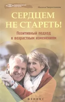 Сердцем не стареть Позитивный подход к возрастным изменениям