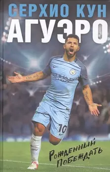 Серхио Кун Агуэро Рожденный побеждать