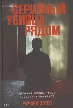 Серийный убийца рядом. Двойная жизнь самых известных маньяков