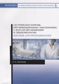 Сестринская помощь при инфекционных заболеваниях с курсом ВИЧ-инфекции и эпидемиологии. Пособие для преподавателей. Учебное пособие