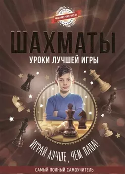 Шахматы. Уроки лучшей игры - самый полный самоучитель. Играй лучше, чем папа!