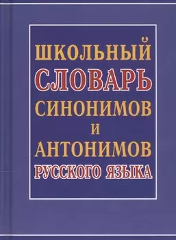 Школьный словарь синонимов и антонимов русского языка