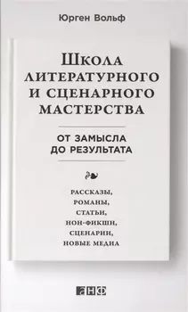 Школа литературного и сценарного мастерства: От замысла до результата: рассказы, романы, статьи, нон-фикшн, сценарии, новые медиа