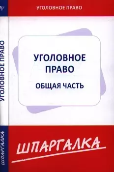 Шпаргалка по уголовному праву. Общая часть [Текст].
