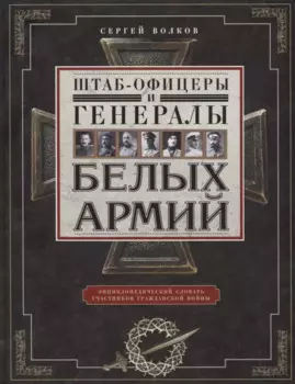 Штаб­офицеры и генералы белых армий. Энциклопедический словарь участников Гражданской войны