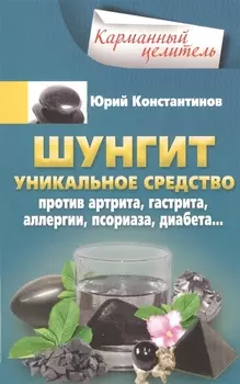 Шунгит. Уникальное средство против артира, гастрита, аллергии, псориаза, диабета...