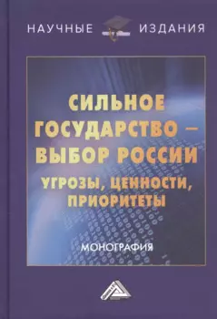 Сильное государство-выбор России. Угрозы, ценности, приоритеты. Монография