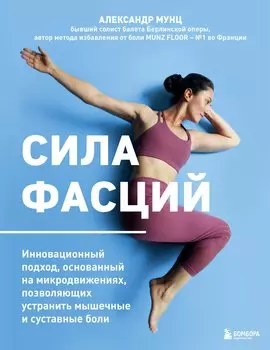 Сила фасций. Инновационный подход, основанный на микродвижениях, позволяющих устранить мышечные и суставные боли