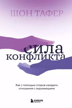 Сила конфликта. Как с помощью споров наладить отношения с окружающими