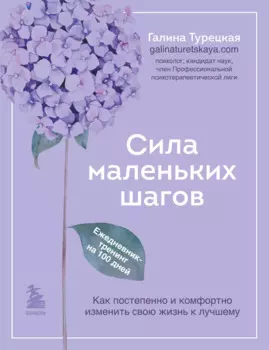 Сила маленьких шагов. Как постепенно и комфортно изменить свою жизнь к лучшему: ежедневник-тренинг на 100 дней