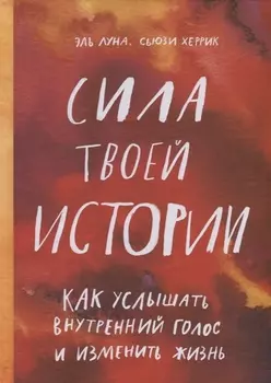 Сила твоей истории. Как услышать внутренний голос и изменить жизнь