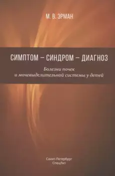 Симптом - синдром - диагноз. Болезни почек и мочевыделительной системы у детей. Руководство для врачей