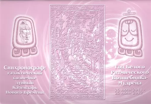 Синхронограф: галактический солнечно-лунный календарь Нового Времени. Год Белого Ритмического Волшебника-Мудреца. 26 июля 2011-25 июля 2012