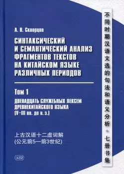 Синтаксический и семантический анализ фрагментов текстов на китайском языке различных периодов. В 7-ми томах. Том 1: Двенадцать служебных лексем древнекитайского языка (V–III вв. до н.э.): монография