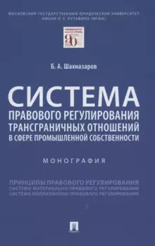 Система правового регулирования трансграничных отношений в сфере промышленной собственности. Монография