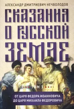 Сказания о русской земле. Том 3 От царя Федора Иоанновича до царя Михаила Федоровича