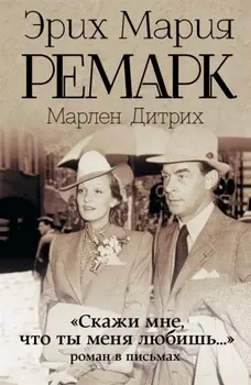 "Скажи мне, что ты меня любишь...": роман в письмах. (Эрих Мария Ремарк, Марлен Дитрих)