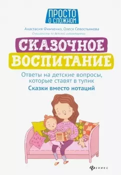 Сказочное воспитание:ответы на детские вопросы,которые ставят в тупик:сказки вместо нотаций