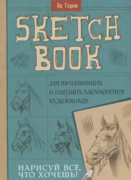 Скетчбук. Лошадь. Нарисуй все, что хочешь! Для начинающих и ищущих вдохновения художников
