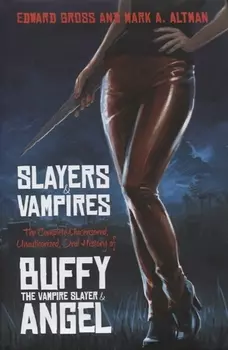 Slayers and Vampires The Complete Uncensored Unauthorized Oral History of Buffy the Vampire Slayer Angel
