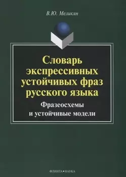 Словарь экспрессивных устойчивых фраз русского языка Фразеосхемы и устойчивые модели (3 изд.) (м) Ме