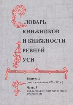 Словарь книжников и книжности Древней Руси. Выпуск 2 (вторая половина XIV-XVI в.). Часть 3. Библиографические дополнения. Приложение
