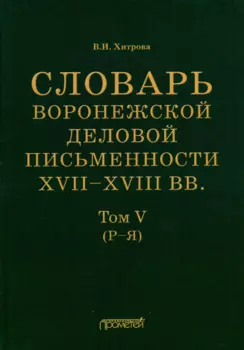 Словарь воронежской деловой письменности XVII–XVIII вв. Том V (Р–Я)