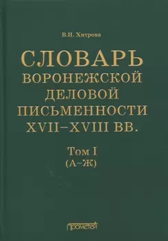 Словарь воронежской деловой письменности XVII-XVIII вв. Том I (А-Ж)