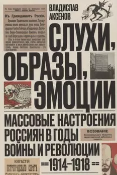 Слухи, образы, эмоции. Массовые настроения россиян в годы войны и революции (1914–1918)