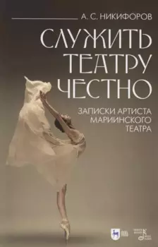 Служить театру честно. Записки артиста Мариинского театра