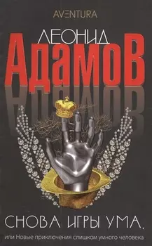 Снова игры ума или Новые приключения слишком умного человека: Повести - (Aventura) /Адамов Л.