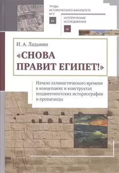 Снова правит Египет Начало эллинистического времени в концепциях и конструкторах позднеегипетских историографии и пропаганды