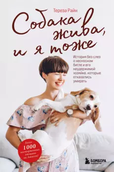 Собака жива и я тоже. История без слез о несносном бигле и его неудержимой хозяйке, которые отказались умирать